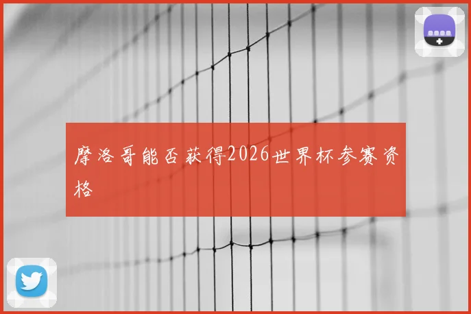 摩洛哥能否获得2026世界杯参赛资格