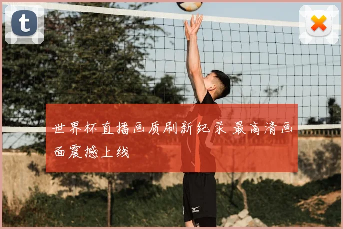 世界杯直播画质刷新纪录 最高清画面震撼上线