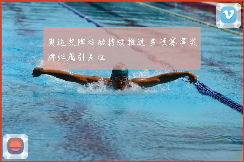 奥运奖牌活动持续推进 多项赛事奖牌归属引关注
