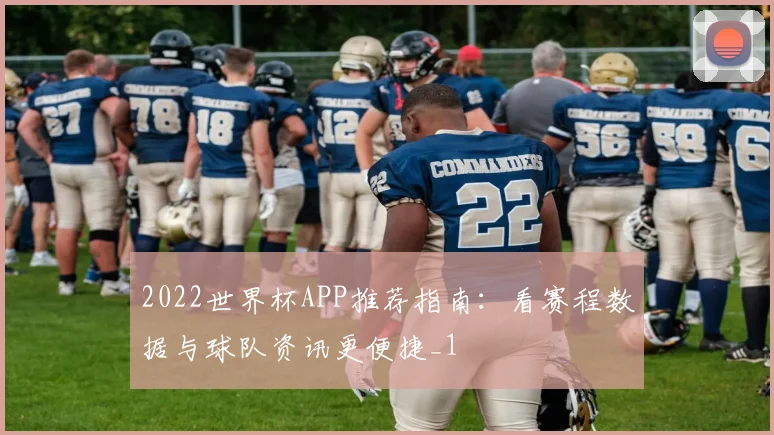 2022世界杯APP推荐指南：看赛程数据与球队资讯更便捷_1