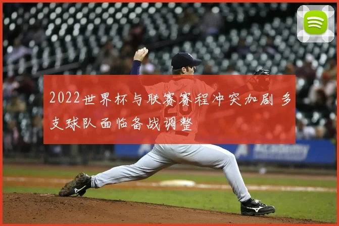 2022世界杯与联赛赛程冲突加剧 多支球队面临备战调整