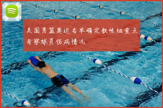 美国男篮奥运名单确定教练组重点考察球员伤病情况
