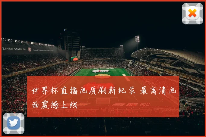 世界杯直播画质刷新纪录 最高清画面震撼上线