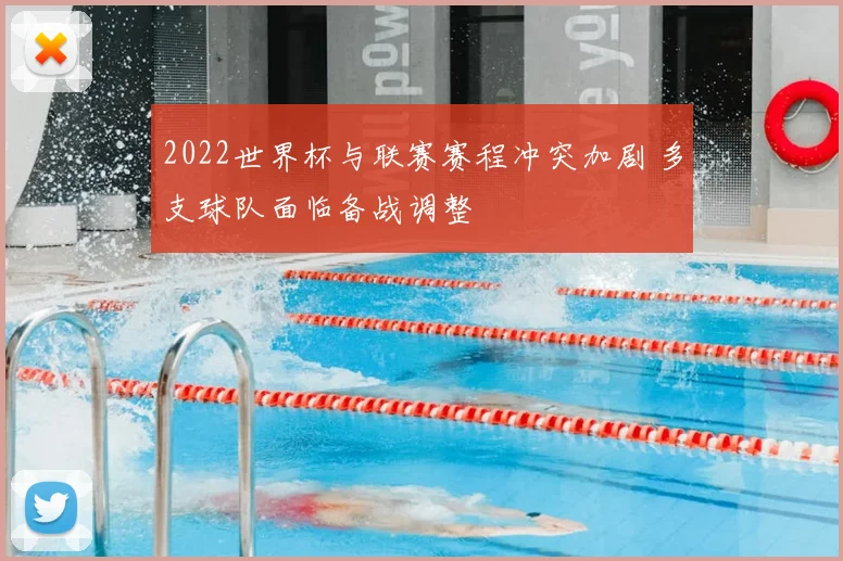 2022世界杯与联赛赛程冲突加剧 多支球队面临备战调整