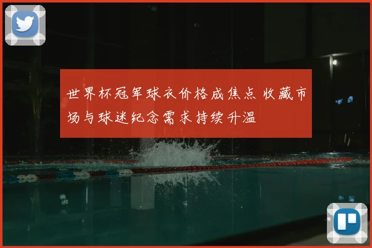 世界杯冠军球衣价格成焦点 收藏市场与球迷纪念需求持续升温