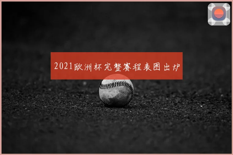 2021欧洲杯完整赛程表图出炉