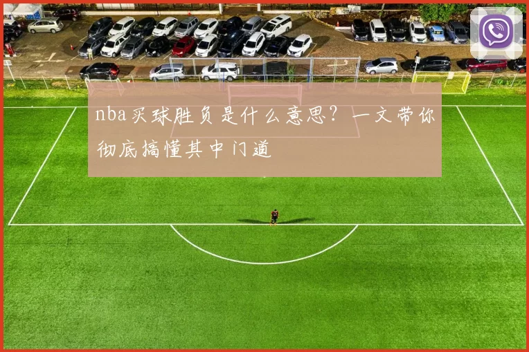 nba买球胜负是什么意思？一文带你彻底搞懂其中门道