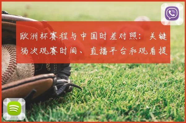 欧洲杯赛程与中国时差对照:关键场次观赛时间、直播平台和观看提示
