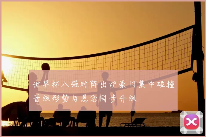 世界杯八强对阵出炉豪门集中碰撞晋级形势与悬念同步升级