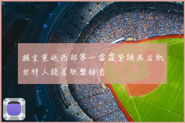 掘金重返西部第一雷霆紧随其后凯尔特人稳居联盟榜首
