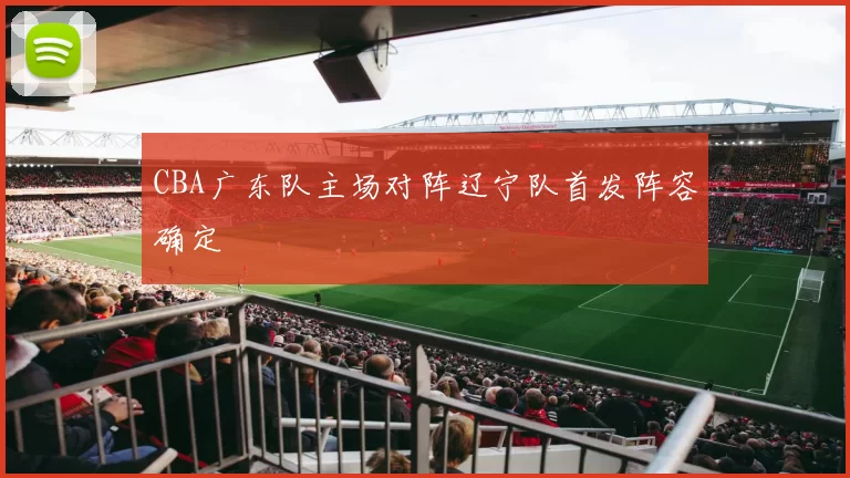 CBA广东队主场对阵辽宁队首发阵容确定