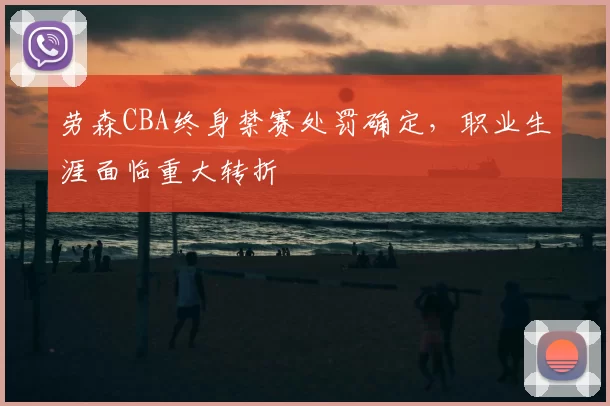 劳森CBA终身禁赛处罚确定,职业生涯面临重大转折