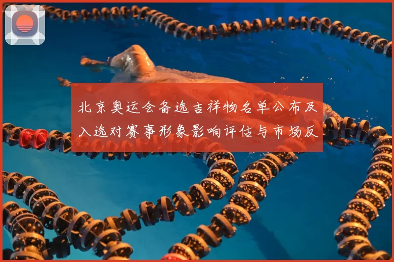北京奥运会备选吉祥物名单公布及入选对赛事形象影响评估与市场反响分析
