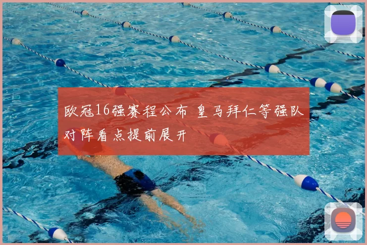 欧冠16强赛程公布 皇马拜仁等强队对阵看点提前展开