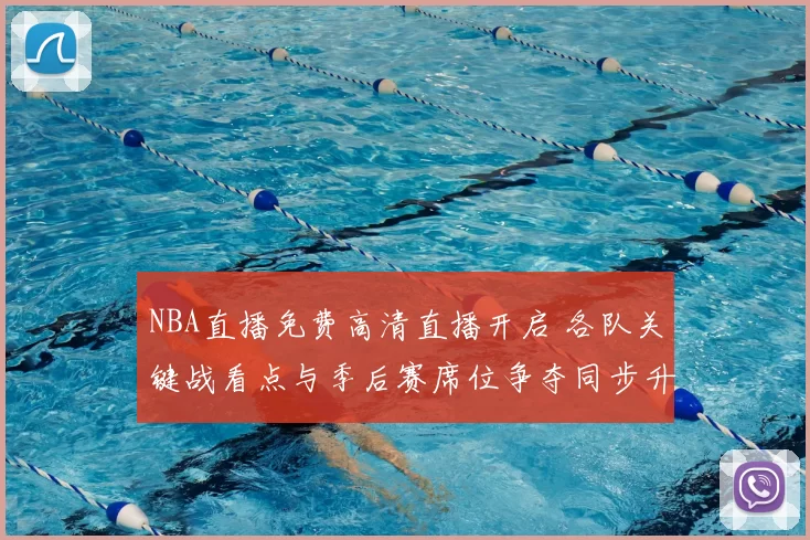 NBA直播免费高清直播开启 各队关键战看点与季后赛席位争夺同步升温