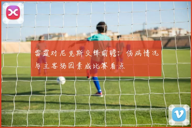 雷霆对尼克斯交锋前瞻：伤病情况与主客场因素成比赛看点
