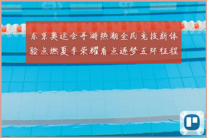 东京奥运会手游热潮全民竞技新体验点燃夏季荣耀看点逐梦五环征程