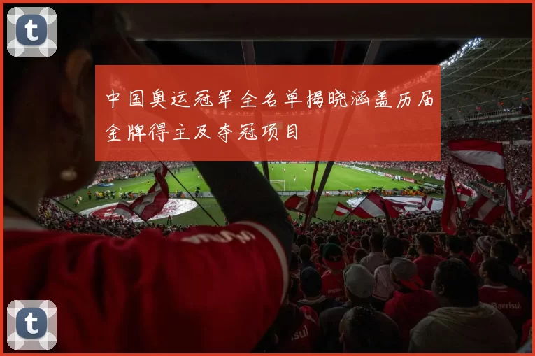 中国奥运冠军全名单揭晓涵盖历届金牌得主及夺冠项目