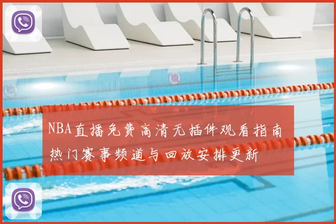 NBA直播免费高清无插件观看指南 热门赛事频道与回放安排更新