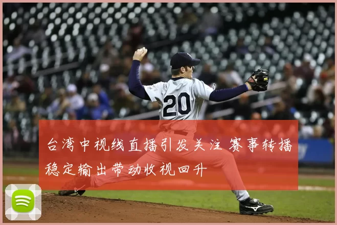 台湾中视线直播引发关注 赛事转播稳定输出带动收视回升