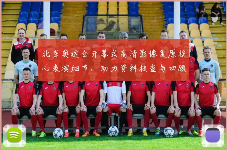 北京奥运会开幕式高清影像复原核心表演细节，助力资料核查与回顾