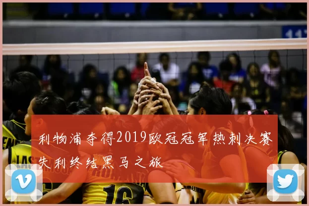 利物浦夺得2019欧冠冠军热刺决赛失利终结黑马之旅