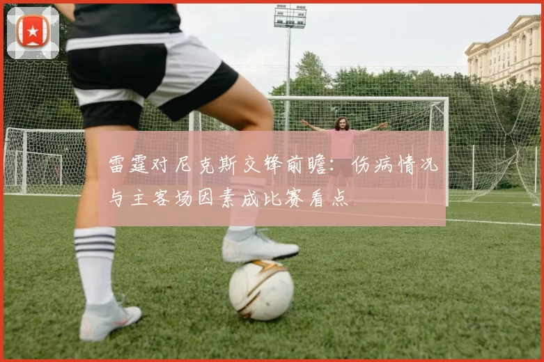 雷霆对尼克斯交锋前瞻：伤病情况与主客场因素成比赛看点