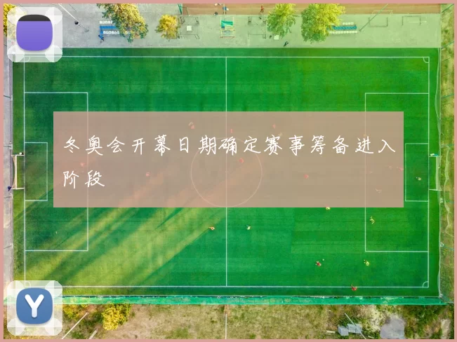 冬奥会开幕日期确定赛事筹备进入阶段