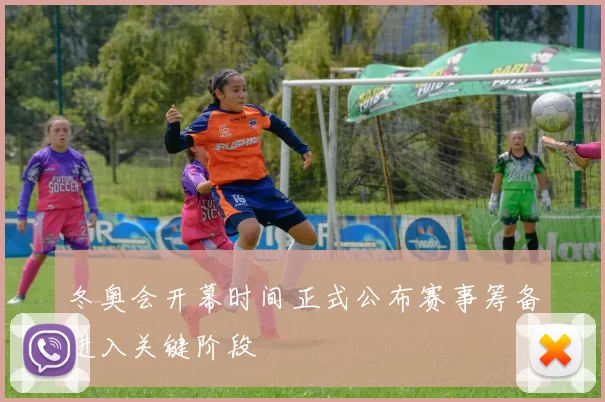 冬奥会开幕时间正式公布赛事筹备进入关键阶段