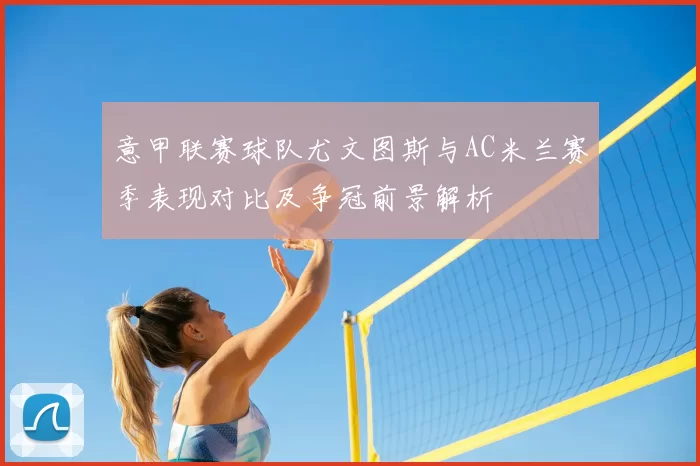 意甲联赛球队尤文图斯与AC米兰赛季表现对比及争冠前景解析