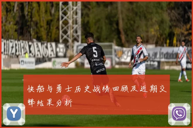 快船与勇士历史战绩回顾及近期交锋结果分析