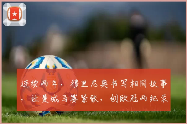 连续两年，穆里尼奥书写相同故事，让曼城马赛紧张，创欧冠两纪录