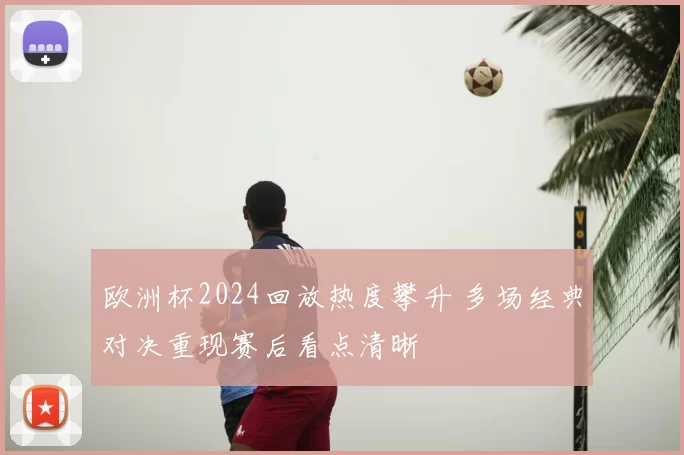 欧洲杯2024回放热度攀升 多场经典对决重现赛后看点清晰