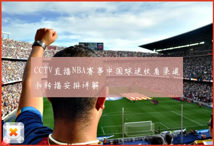 CCTV直播NBA赛事中国球迷收看渠道和转播安排详解