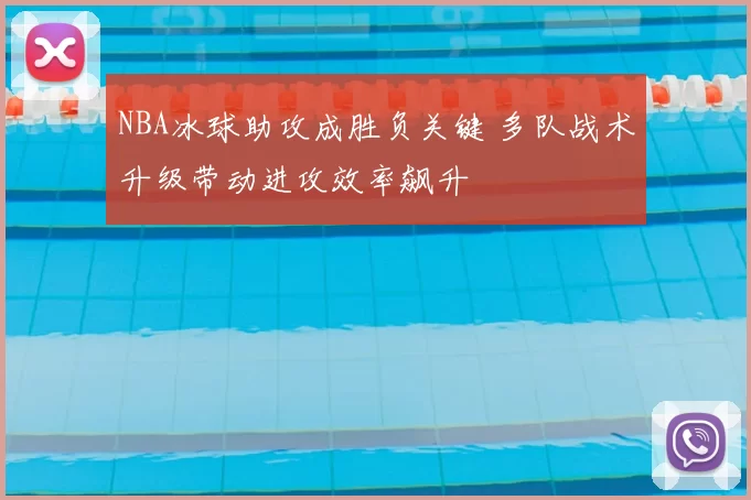 NBA冰球助攻成胜负关键 多队战术升级带动进攻效率飙升